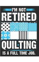 I'm Not Retired Quilting Is a Full Time Job.