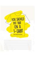 You Should Put That on a T-Shirt - T-Shirt Design Sketchbook