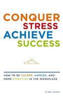 Conquer Stress, Achieve Success: How to Be Calmer, Happier, and More Effective in the Workplace