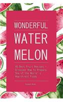 Wonderful Watermelon!: 40 Best Fruit Recipes - Discover How to Prepare One of the World's Healthiest Foods