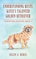 Understanding Rusty, Katie's Talented Golden Retriever: A Riverview Animal Shelter Novel (Book No. 13)