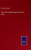 Kreuz- Buß- und Betschule aus dem 143. Psalm