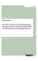 Karriere auf dem Schirm? Pädagogische Nutzung medial vermittelter Berufsbilder für die Berufsorientierung Jugendlicher