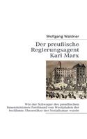 Der preußische Regierungsagent Karl Marx: Wie der Schwager des preußischen Innenministers Ferdinand von Westphalen der berühmte Theoretiker des Sozialismus wurde