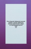 Otchet Kurskoj gubernskoj zemskoj upravy o summah gubernskih zemskih povinnostej i sbora na mirovye uchrezhdeniya