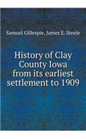 History of Clay County Iowa from Its Earliest Settlement to 1909