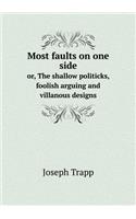 Most faults on one side or, The shallow politicks, foolish arguing and villanous designs: (English)