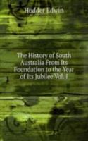 History of South Australia From Its Foundation to the Year of Its Jubilee Vol. I