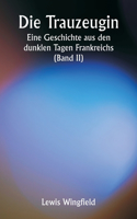 Trauzeugin Eine Geschichte aus den dunklen Tagen Frankreichs (Band II)