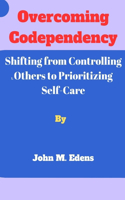 Overcoming Codependency: Shifting from Controlling Others to Prioritizing Self-Care