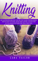 Knitting for Beginners: An illustrated and Fast Step-by-Step Guide for Beginners. Learn How to Knit Stitches, Socks and Clothes, an Easy Way by Following Pictures for Your 