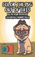Color The Pug Out Of This Relax Your Mind By Coloring Chubby Pugs: Collection Of Pug Illustrations To Color, An Adult Coloring Pages For Calm And Stress Relief