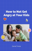 How to Not Get Angry at Your Kids