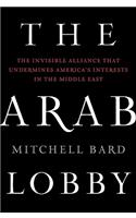 The Arab Lobby: the Invisible Alliance That Undermines America's Interests in the Middle East