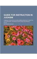 Guide for Instruction in Judaism; A Manual for Schools and Homes Especially Adapted for Teachers, Advanced Pupils and for Private Study: (English)