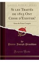 Si Les Traitï¿½s de 1815 Ont Cesse d'Exister?: Actes Du Futur Congrï¿½s (Classic Reprint): Actes Du Futur Congrï¿½s (Classic Reprint)