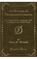 An Outline of Progressive Lessons: In Composition, Language, and Spelling for the Third Grade (Classic Reprint)
