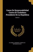 Causa De Responsabilidad Contra El Ciudadano Presidente De La República; Volume 1