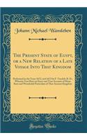 The Present State of Egypt, or a New Relation of a Late Voyage Into That Kingdom: Performed in the Years 1672, and 1673 by F. Vansleb, R. D.; Wherein You Have an Exact and True Account of Many Rare and Wonderful Particulars of That Ancient Kingdom