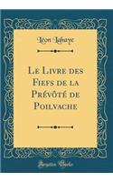 Le Livre Des Fiefs de la Prï¿½vï¿½tï¿½ de Poilvache (Classic Reprint)