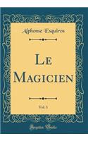 Le Magicien, Vol. 1 (Classic Reprint)