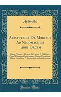 Aristotelis De Moribus Ad Nicomachum Libri Decem: Nunc Primum e Graeco Et Latinè Et Fideliter, Quod Utrunque Querebantur Omnes Præstitisse Adhuc Neminem, À Dionysio Lambino Expressi (Classic Reprint)