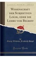 Wissenschaft Der Subjektiven Logik, Oder Die Lehre Vom Begriff (Classic Reprint)