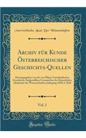 Archiv für Kunde Österreichischer Geschichts-Quellen, Vol. 2: Herausgegeben von der zur Pflege Vaterländischer Geschichte Aufgestellten Commission der Kaiserlichen Akademie der Wissenschaften; Jahrgang 1850; I. Heft (Classic Reprint)