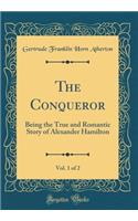 The Conqueror, Vol. 1 of 2: Being the True and Romantic Story of Alexander Hamilton (Classic Reprint): Being the True and Romantic Story of Alexander Hamilton (Classic Reprint)