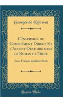 L'Inversion Du Complement Direct Et L'Accent Oratoire Dans Le Roman de Troie: Texte Francais Du Xiime Siecle (Classic Reprint)