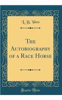 The Autobiography of a Race Horse (Classic Reprint)