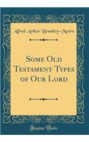 Some Old Testament Types of Our Lord (Classic Reprint)