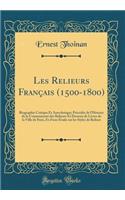 Les Relieurs Franï¿½ais (1500-1800): Biographie Critique Et Anecdotique; Prï¿½cï¿½dï¿½e de l'Histoire de la Communautï¿½ Des Relieurs Et Doreurs de Livres de la Ville de Paris, Et d'Une ï¿½tude Sur Les Styles de Reliure (Classic Reprint): Biographie Critique Et Anecdotique; Prï¿½cï¿½dï¿½e de l'Histoire de la Communautï¿½ Des Relieurs Et Doreurs de Livres de la Ville de Paris, Et d'Une