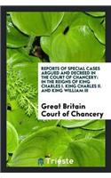 Reports of Special Cases Argued and Decreed in the Court of Chancery: In the Reigns of King Charles I. King Charles II. and King William III