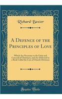A Defence of the Principles of Love: Which Are Necessary to the Unity and Concord of Christians, and Are Delivered in a Book Called the Cure of Church-Divisions (Classic Reprint)