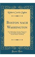 Boston Nach Washington: Ein Vollstï¿½ndiger Taschen-Wegweiser Fï¿½r Die Groï¿½en Destlichen Stï¿½dte Und Die Sï¿½cular-Austellung (Classic Reprint)