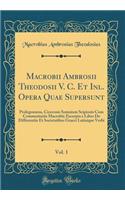 Macrobii Ambrosii Theodosii V. C. Et Inl. Opera Quae Supersunt, Vol. 1: Prolegomena, Ciceronis Somnium Scipionis Cum Commentariis Macrobii; Excerpta e Libro De Differentiis Et Societatibus Graeci Latinique Verbi (Classic Reprint)