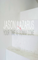 Jason Lazarus: Your Time Is Gonna Come: Your Time Is Gonna Come