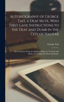 Autobiography of George Tait, a Deaf Mute, Who First Gave Instructions to the Deaf and Dumb in the City of Halifax; Also an Extract From an American Paper on Teachers and Modes of Teaching the Deaf and Dumb.