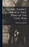 Colonel Elmer E. Ellsworth, First Hero of the Civil War