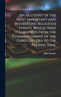 Account of the Most Important and Interesting Religious Events, Which Have Transpired From the Commencement of the Christian Era to the Present Time;