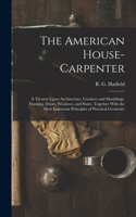 American House-carpenter; a Treatise Upon Architecture, Cornices and Mouldings, Framing, Doors, Windows, and Stairs. Together With the Most Important Principles of Practical Geometry