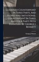 Combined Counterpoint In Three Parts, And Florid And Imitational Counterpoint In Three And Four Parts With Examples / By George J. Bennett