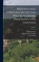 Briefwechsel Zwischen Jacob Und Wilhelm Grimm, Dahlmann Und Gervinus; Volume 1