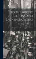 To the Arctic Regions and Back in six Weeks