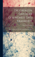 Die Grenzen Geistiger Gesundheit und Krankheit: Rede, Gehalten zur Feier des Geburtstages SR. Majest