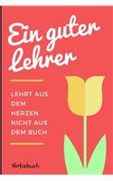 Ein Guter Lehrer Lehrt Aus Dem Herzen Nicht Aus Dem Buch Notizbuch: A5 Notizbuch liniert als Danke Geschenk für Lehrer und Lehrerin - Abschiedsgeschenk - Geburtstagsgeschenk - Planer - Terminplaner - Schule - Ferien