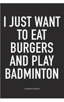 I Just Want to Eat Burgers and Play Badminton: A 6x9 Inch Matte Softcover Diary Notebook with 120 Blank Lined Pages and a Funny Gaming Sports Cover Slogan