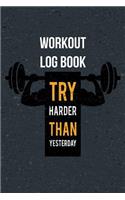 Workout Log Book Try Harder Than Yesterday: Journal for the Gym, Track Your Progress, Cardio, Weights Undated Daily Training, Fitness Workout