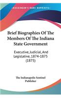 Brief Biographies Of The Members Of The Indiana State Government: Executive, Judicial, And Legislative, 1874-1875 (1875)(English)